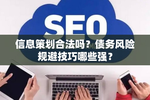 信息策划合法吗？债务风险规避技巧哪些强？