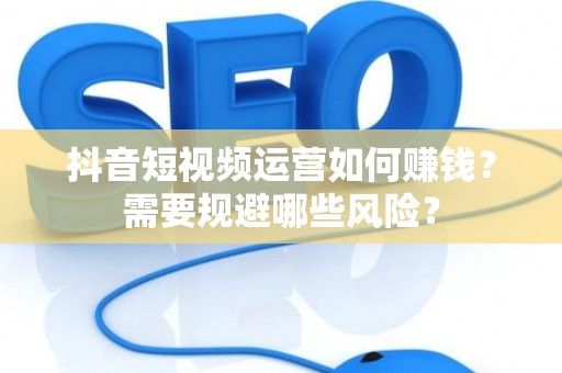 抖音短视频运营如何赚钱？需要规避哪些风险？