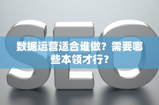 数据运营适合谁做？需要哪些本领才行？